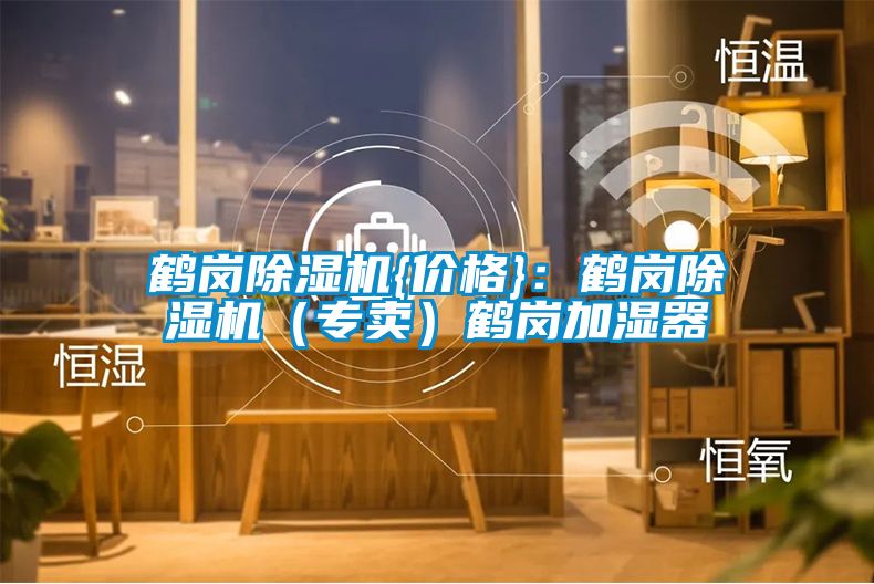 鶴崗除濕機(jī){價格}：鶴崗除濕機(jī)（專賣）鶴崗加濕器