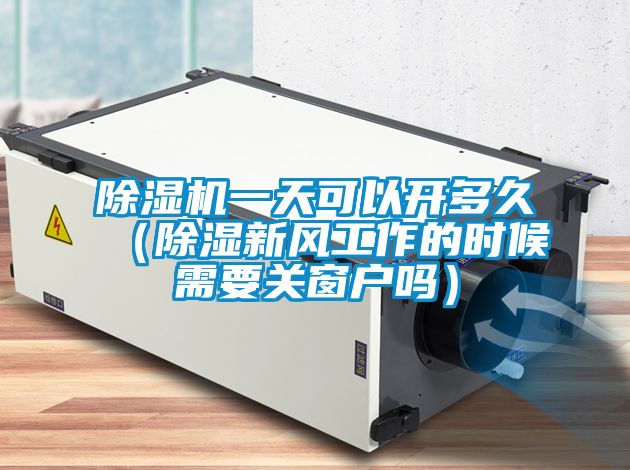 除濕機(jī)一天可以開(kāi)多久（除濕新風(fēng)工作的時(shí)候需要關(guān)窗戶(hù)嗎）