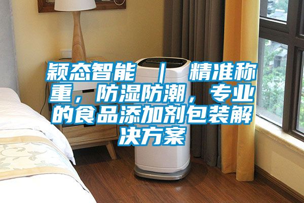 穎態智能 ｜ 精準稱重，防濕防潮，專業的食品添加劑包裝解決方案